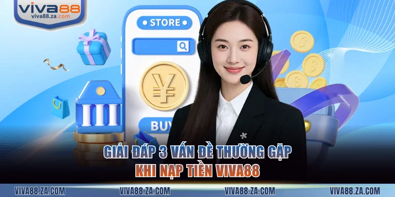 Giải đáp 3 vấn đề thường gặp khi nạp tiền VIVA88