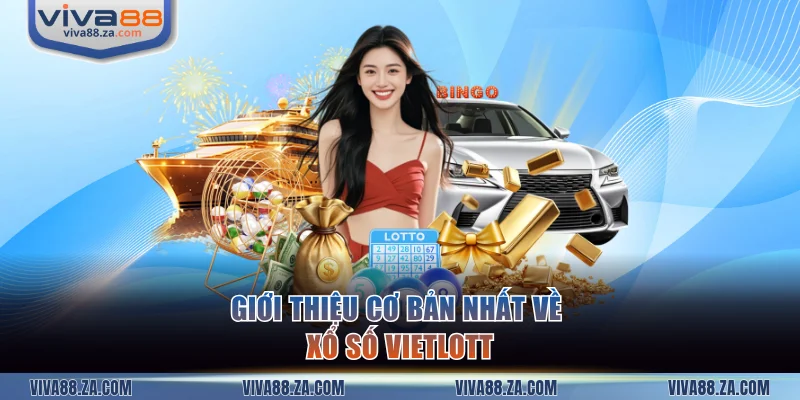 Giới thiệu cơ bản nhất về xổ số Vietlott