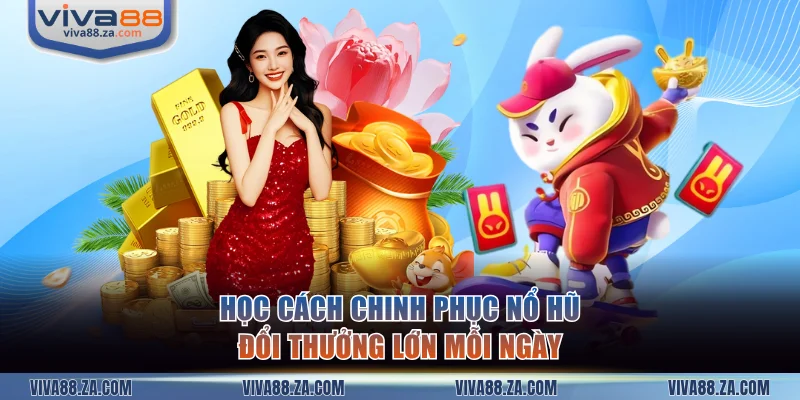 Học cách chinh phục nổ hũ đổi thưởng lớn mỗi ngày