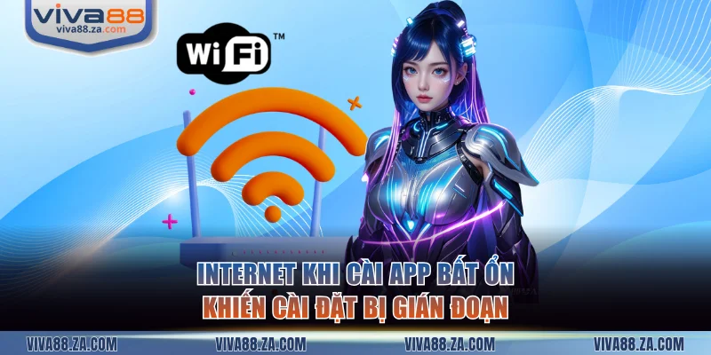 Internet khi cài app bất ổn khiến cài đặt bị gián đoạn