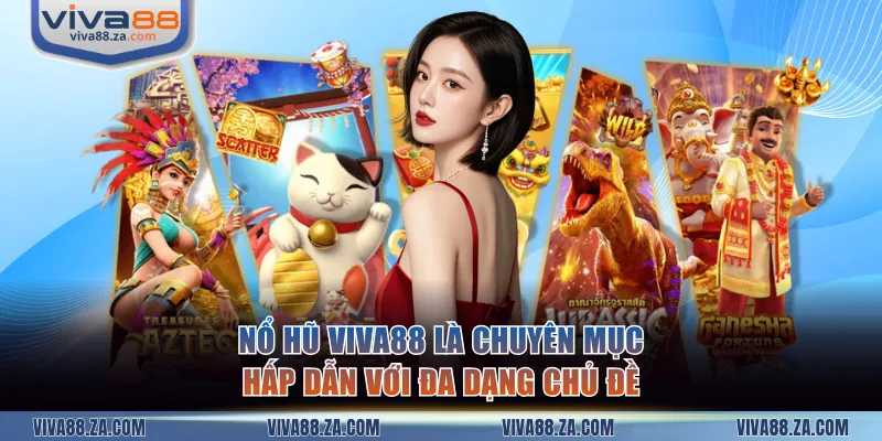 Nổ hũ VIVA88 là chuyên mục hấp dẫn với đa dạng chủ đề