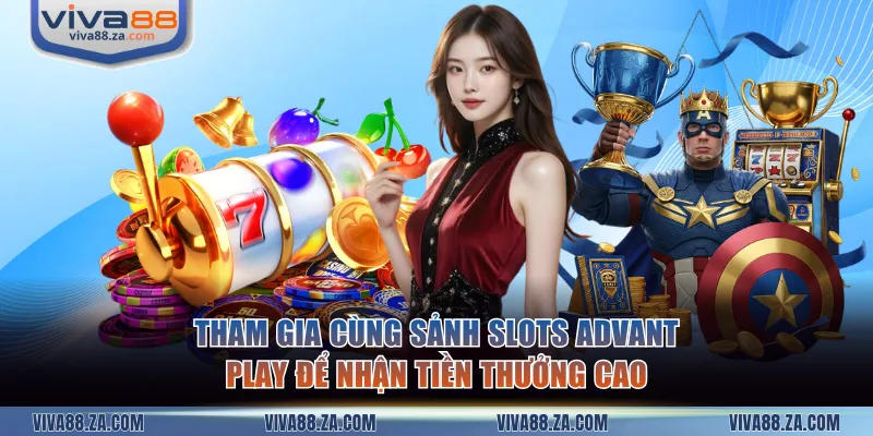 Tham gia cùng sảnh slots Advant Play để nhận tiền thưởng cao