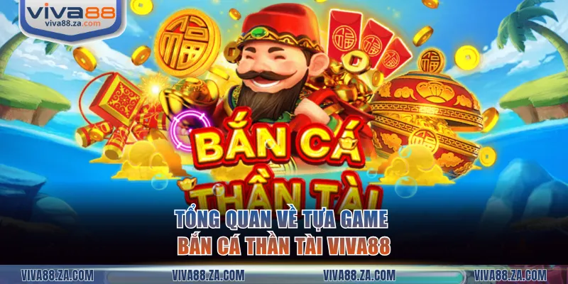 Tổng quan về tựa game Bắn Cá Thần Tài VIVA88
