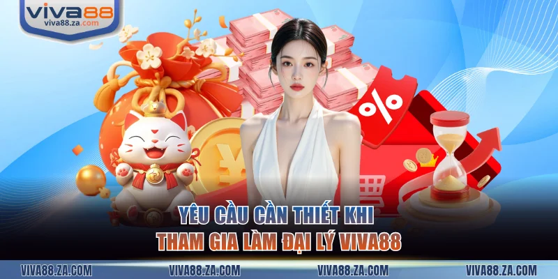 Yêu cầu cần thiết khi tham gia làm đại lý VIVA88